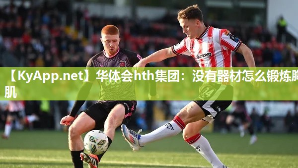 华体会hth集团：没有器材怎么锻炼胸肌