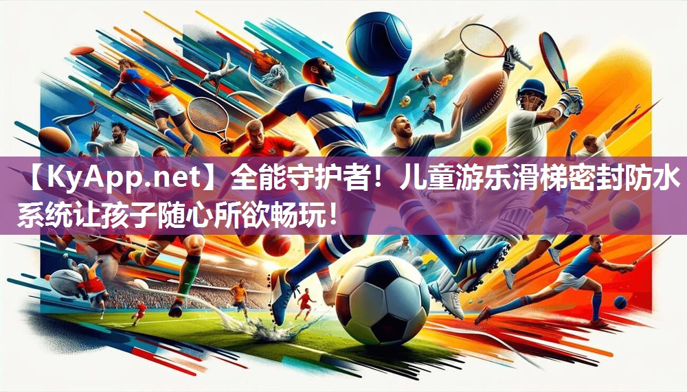 全能守护者！儿童游乐滑梯密封防水系统让孩子随心所欲畅玩！