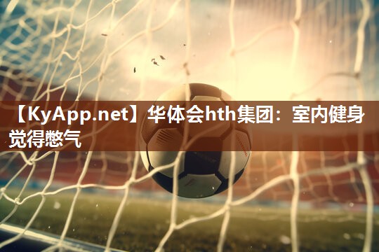 华体会hth集团：室内健身觉得憋气