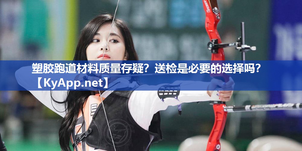 塑胶跑道材料质量存疑？送检是必要的选择吗？