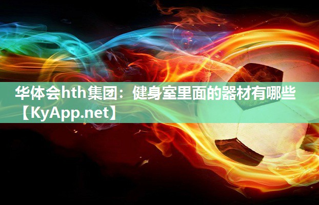 华体会hth集团：健身室里面的器材有哪些