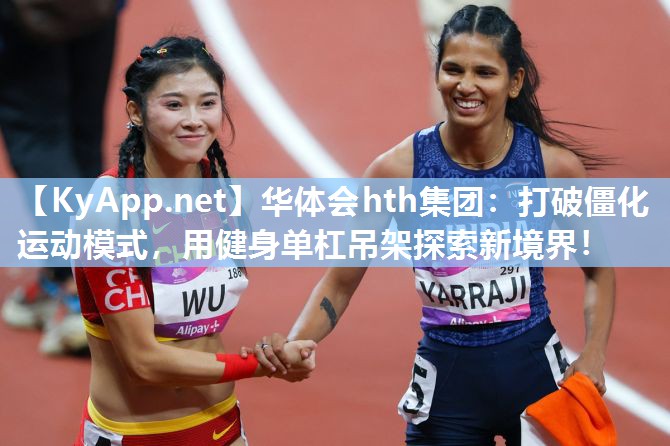 华体会hth集团：打破僵化运动模式，用健身单杠吊架探索新境界！