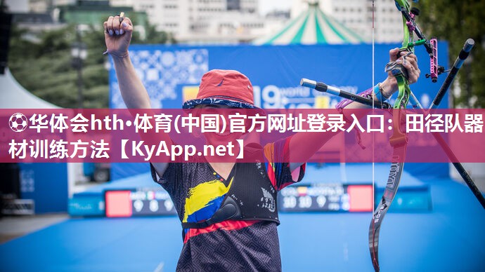 ⚽华体会hth·体育(中国)官方网址登录入口：田径队器材训练方法