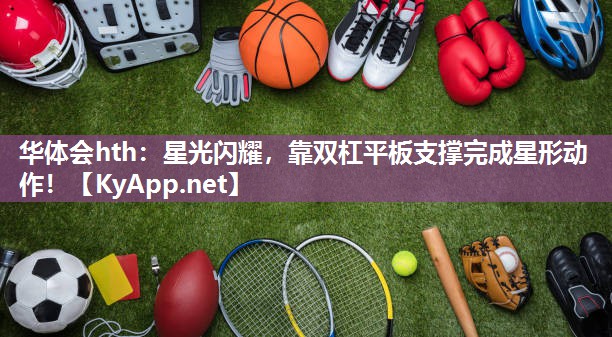 华体会hth：星光闪耀，靠双杠平板支撑完成星形动作！