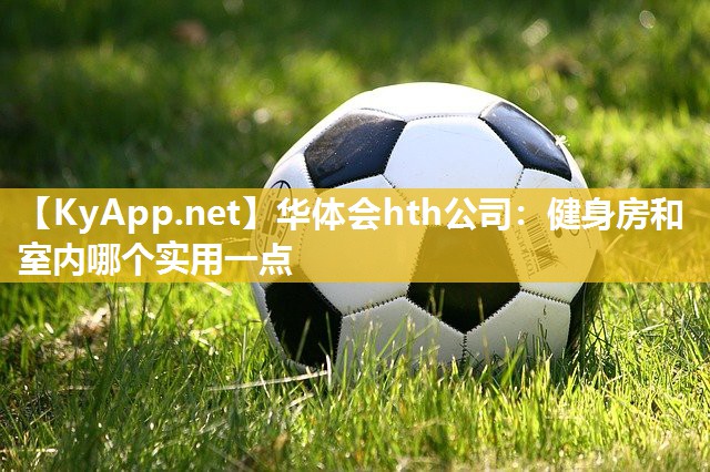 华体会hth公司：健身房和室内哪个实用一点