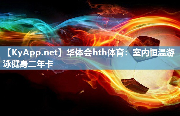华体会hth体育：室内恒温游泳健身二年卡
