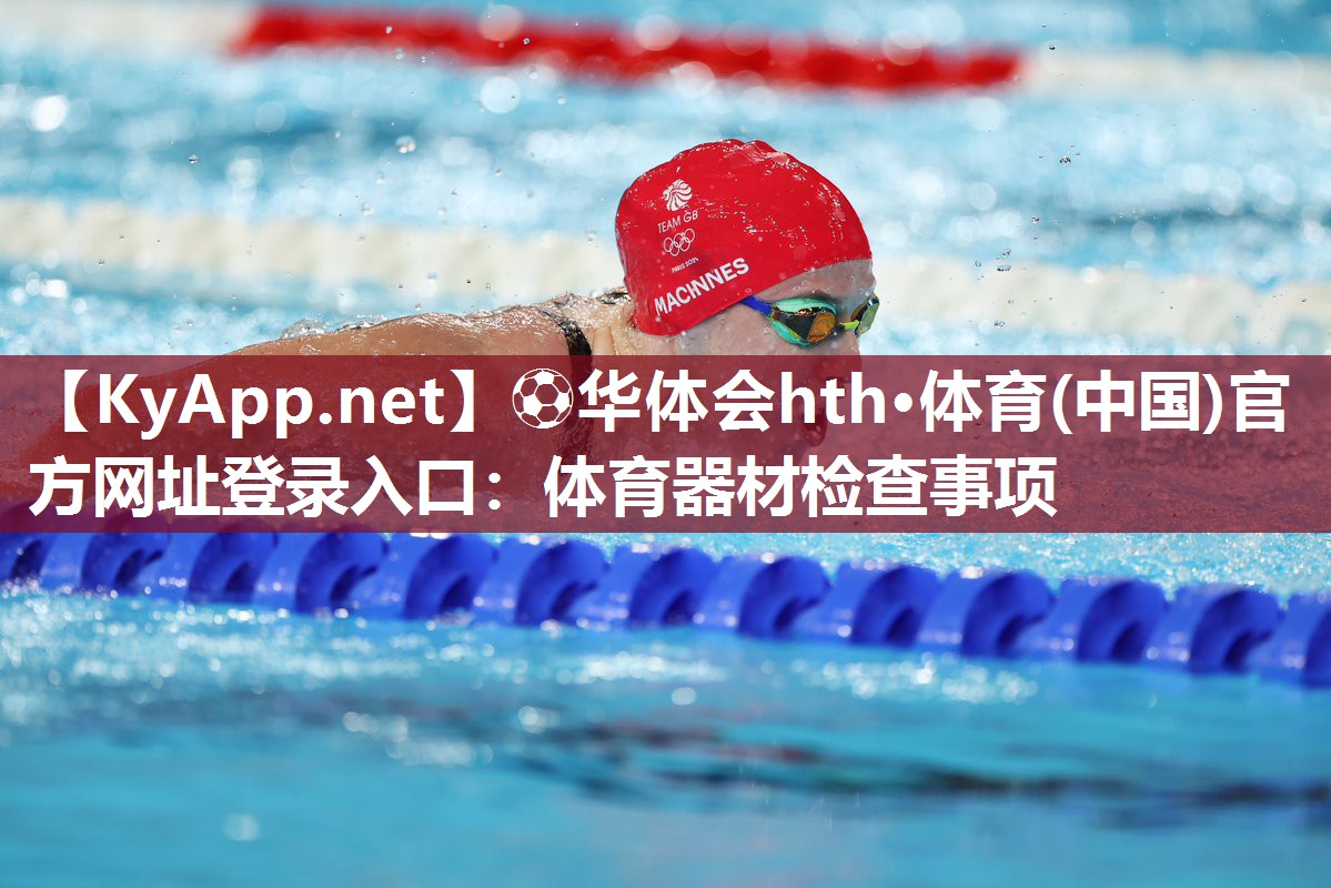 ⚽华体会hth·体育(中国)官方网址登录入口：体育器材检查事项