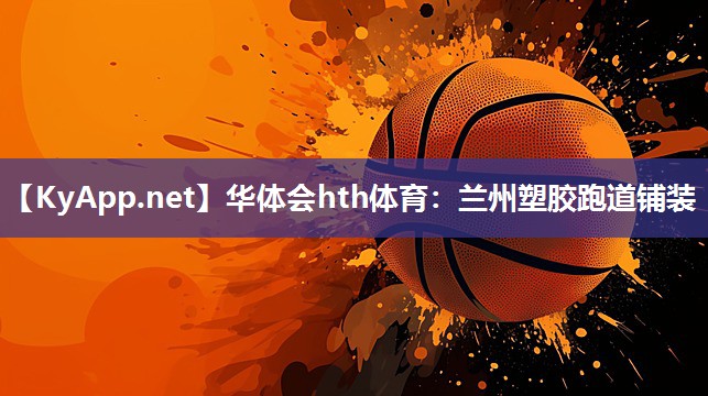 华体会hth体育：兰州塑胶跑道铺装