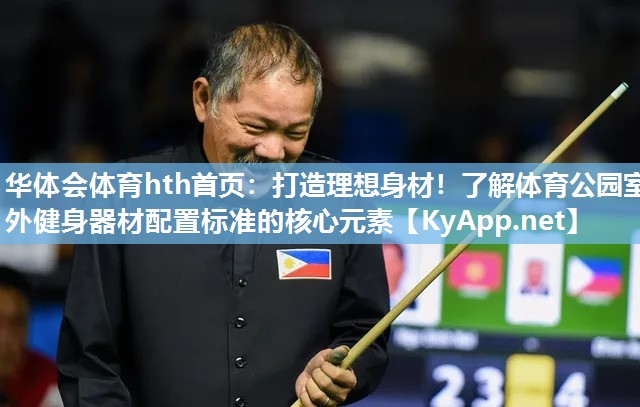 华体会体育hth首页：打造理想身材！了解体育公园室外健身器材配置标准的核心元素