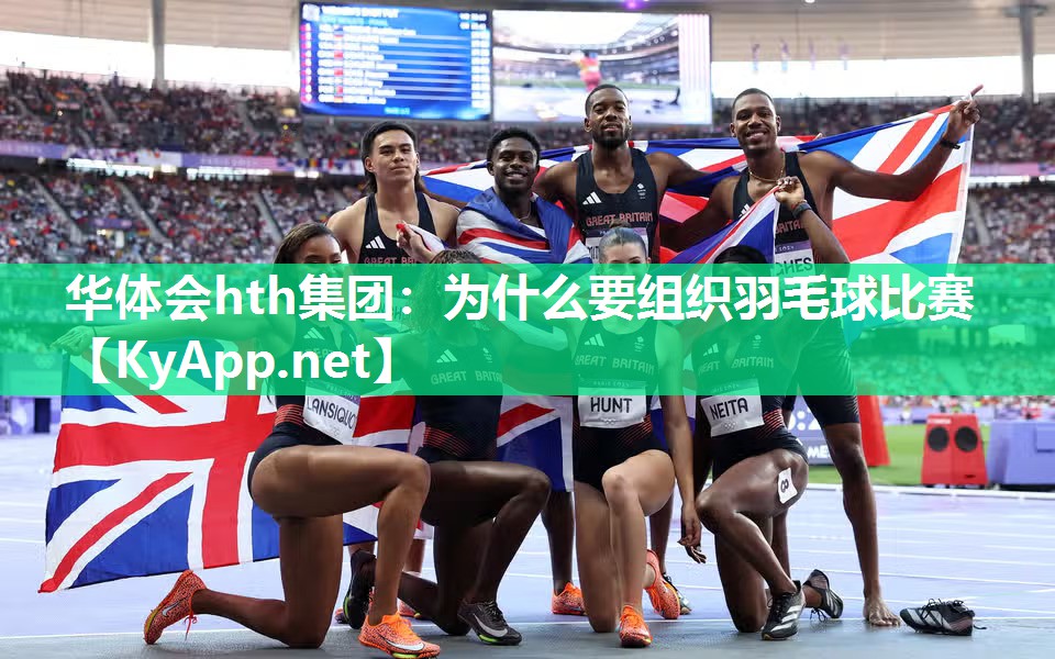 华体会hth集团：为什么要组织羽毛球比赛