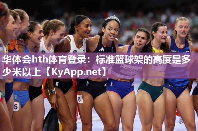 华体会hth体育登录：标准篮球架的高度是多少米以上