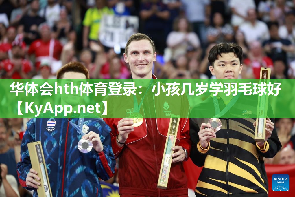 华体会hth体育登录：小孩几岁学羽毛球好