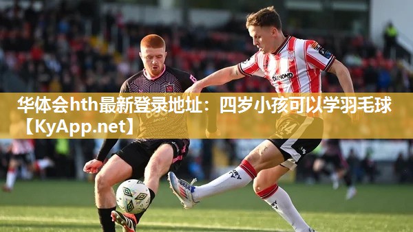 华体会hth最新登录地址：四岁小孩可以学羽毛球