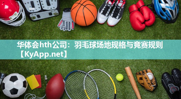 华体会hth公司：羽毛球场地规格与竞赛规则