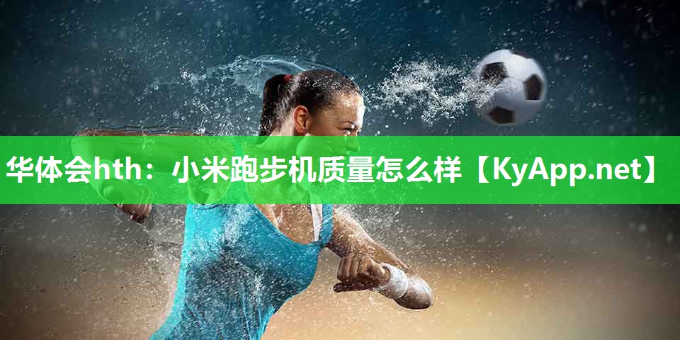 华体会hth：小米跑步机质量怎么样