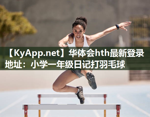 华体会hth最新登录地址：小学一年级日记打羽毛球