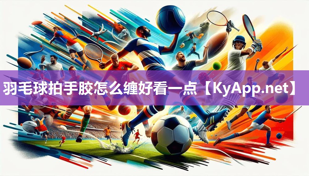 羽毛球拍手胶怎么缠好看一点