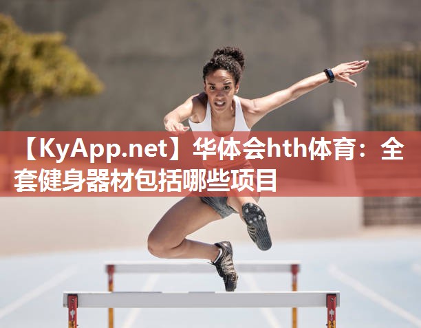 华体会hth体育：全套健身器材包括哪些项目