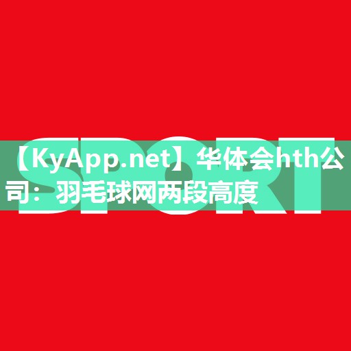 华体会hth公司：羽毛球网两段高度
