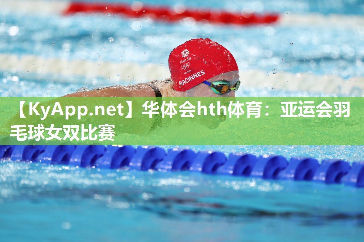 华体会hth体育：亚运会羽毛球女双比赛