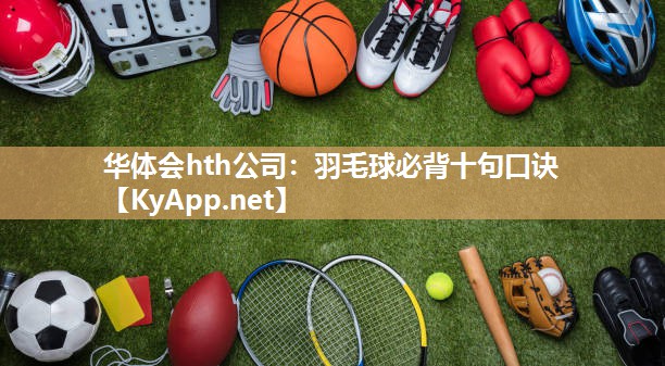 华体会hth公司：羽毛球必背十句口诀