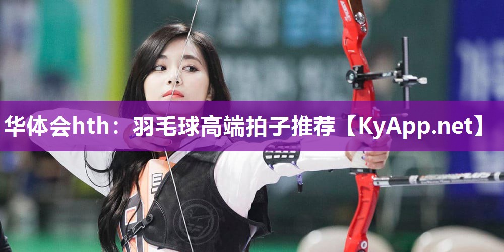 华体会hth：羽毛球高端拍子推荐