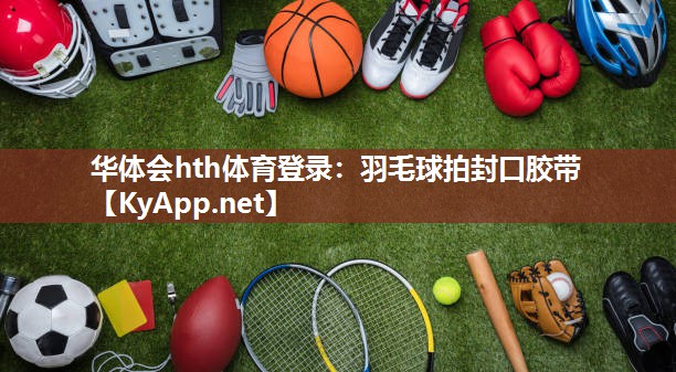 华体会hth体育登录：羽毛球拍封口胶带