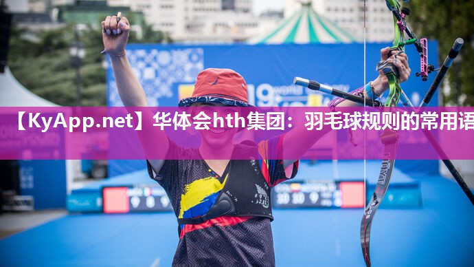 华体会hth集团：羽毛球规则的常用语