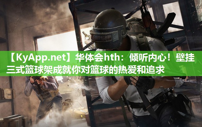 华体会hth：倾听内心！壁挂三式篮球架成就你对篮球的热爱和追求