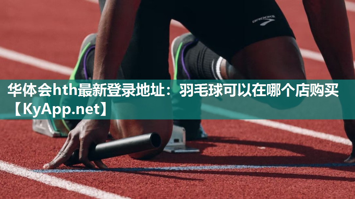 华体会hth最新登录地址：羽毛球可以在哪个店购买