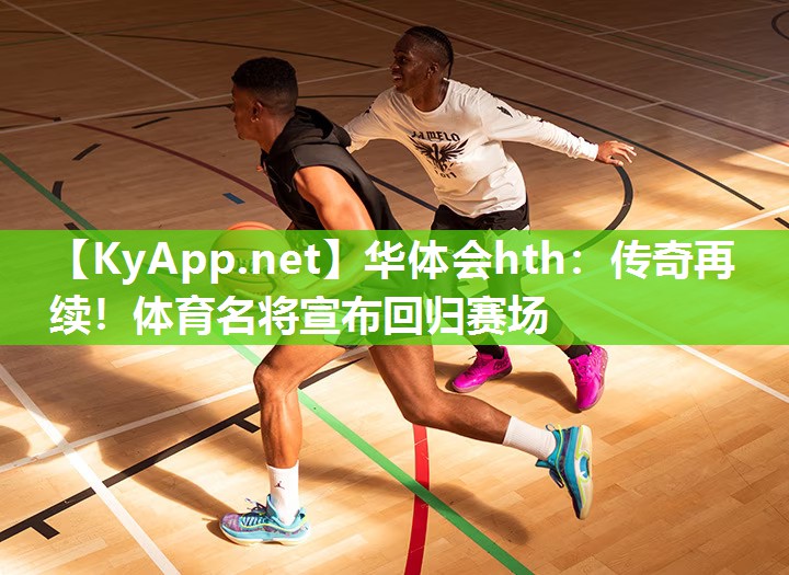 华体会hth：传奇再续！体育名将宣布回归赛场