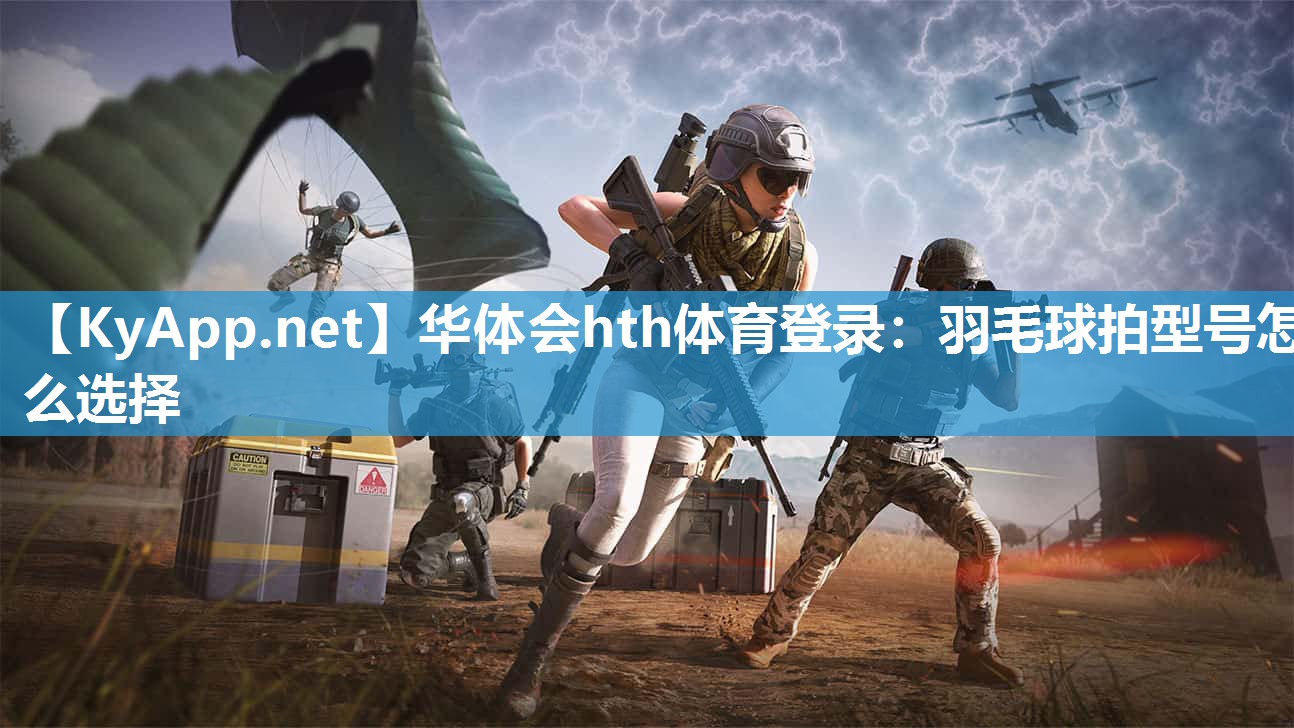 华体会hth体育登录：羽毛球拍型号怎么选择