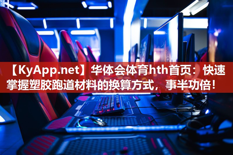 华体会体育hth首页：快速掌握塑胶跑道材料的换算方式，事半功倍！