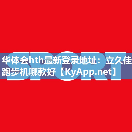 华体会hth最新登录地址：立久佳跑步机哪款好