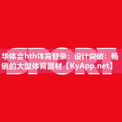 华体会hth体育登录：设计突破：畅销的大型体育器材