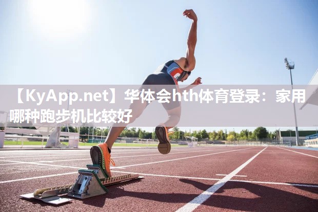 华体会hth体育登录：家用哪种跑步机比较好