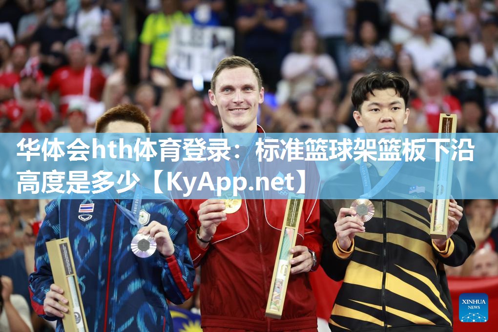 华体会hth体育登录：标准篮球架篮板下沿高度是多少