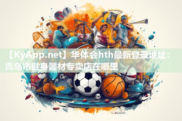 华体会hth最新登录地址：青岛市健身器材专卖店在哪里