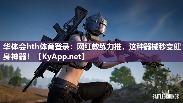 华体会hth体育登录：网红教练力推，这种器械秒变健身神器！