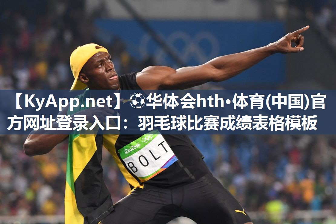 ⚽华体会hth·体育(中国)官方网址登录入口：羽毛球比赛成绩表格模板