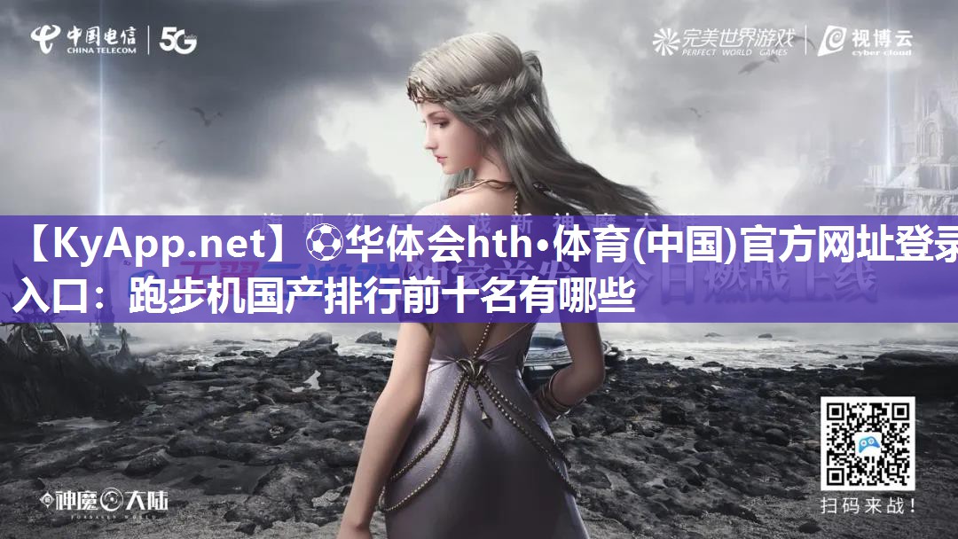 ⚽华体会hth·体育(中国)官方网址登录入口：跑步机国产排行前十名有哪些