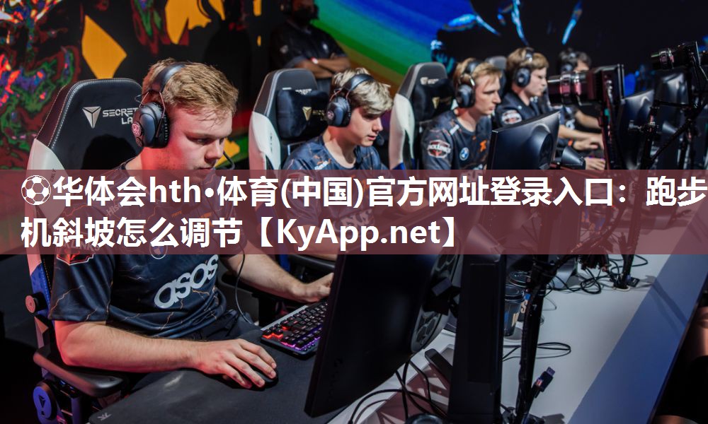 ⚽华体会hth·体育(中国)官方网址登录入口：跑步机斜坡怎么调节