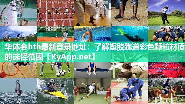 华体会hth最新登录地址：了解塑胶跑道彩色颗粒材质的选择范围