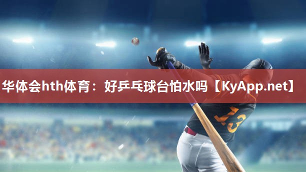 好乒乓球台怕水吗