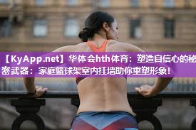 塑造自信心的秘密武器：家庭篮球架室内挂墙助你重塑形象！