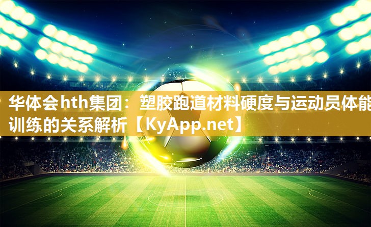 塑胶跑道材料硬度与运动员体能训练的关系解析