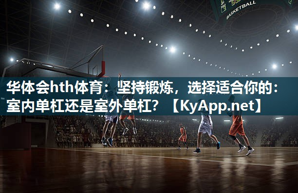 坚持锻炼，选择适合你的：室内单杠还是室外单杠？