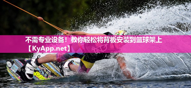 不需专业设备！教你轻松将背板安装到篮球架上