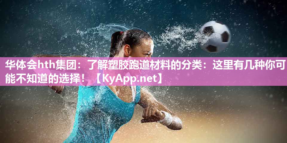 了解塑胶跑道材料的分类：这里有几种你可能不知道的选择！