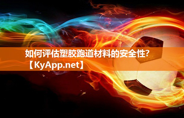 如何评估塑胶跑道材料的安全性？